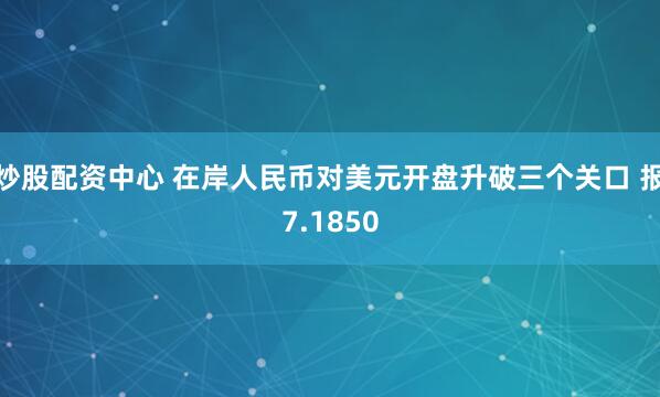 炒股配资中心 在岸人民币对美元开盘升破三个关口 报7.1850