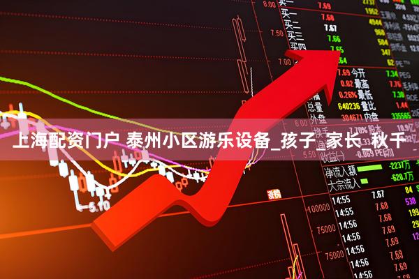 上海配资门户 泰州小区游乐设备_孩子_家长_秋千
