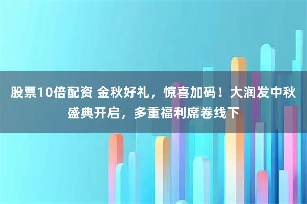 股票10倍配资 金秋好礼,惊喜加码!大润发中秋盛典开启,多重福利席卷线下
